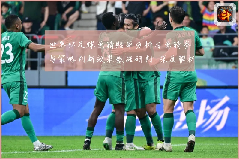世界杯足球竞猜赔率分析与竞猜参与策略判断效果数据研判-深度解析