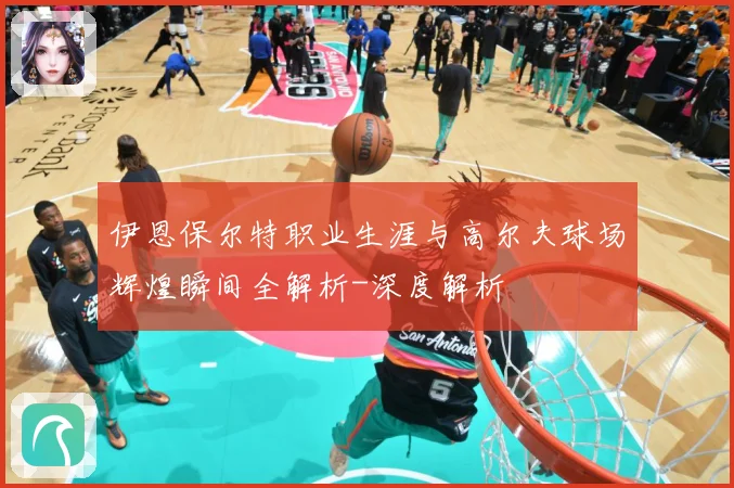 伊恩保尔特职业生涯与高尔夫球场辉煌瞬间全解析-深度解析