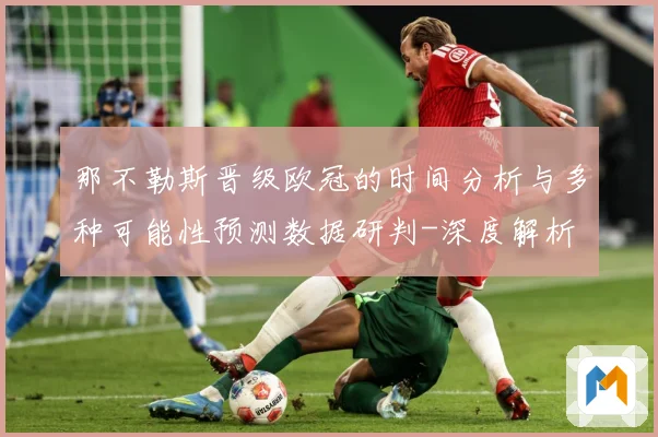 那不勒斯晋级欧冠的时间分析与多种可能性预测数据研判-深度解析