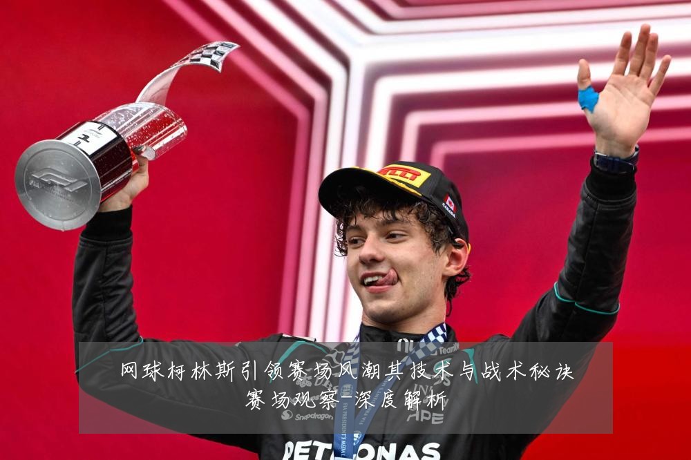 网球柯林斯引领赛场风潮其技术与战术秘诀赛场观察-深度解析