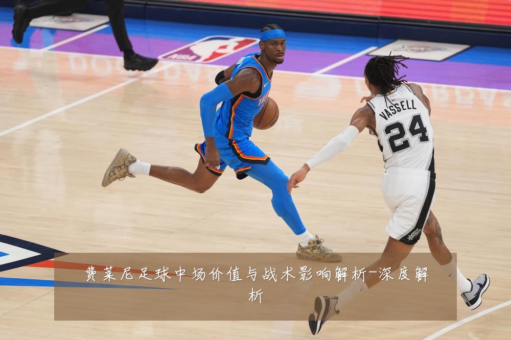 费莱尼足球中场价值与战术影响解析-深度解析