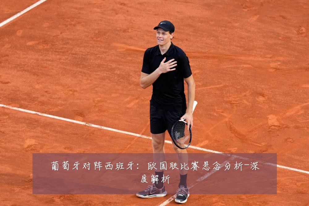 葡萄牙对阵西班牙:欧国联比赛悬念分析-深度解析