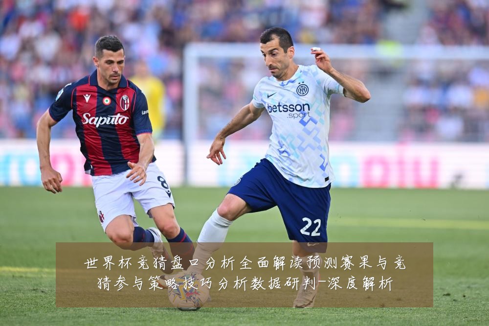 世界杯竞猜盘口分析全面解读预测赛果与竞猜参与策略技巧分析数据研判-深度解析
